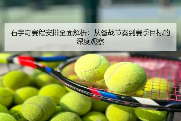 石宇奇赛程安排全面解析：从备战节奏到赛季目标的深度观察