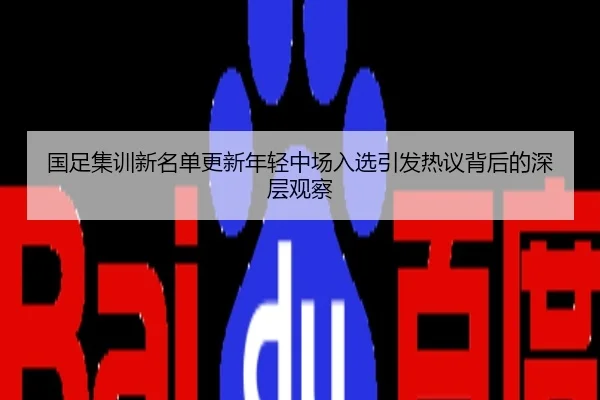 国足集训新名单更新年轻中场入选引发热议背后的深层观察