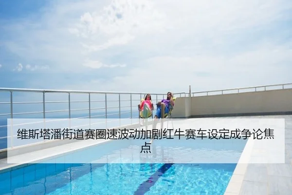 维斯塔潘街道赛圈速波动加剧红牛赛车设定成争论焦点