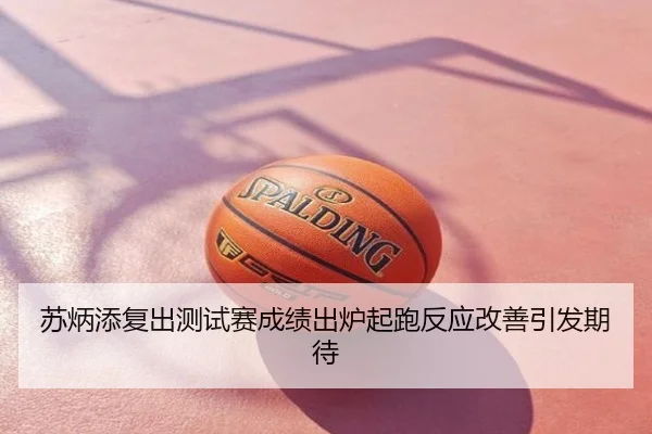 苏炳添复出测试赛成绩出炉起跑反应改善引发期待