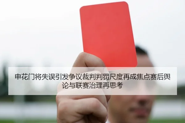 申花门将失误引发争议裁判判罚尺度再成焦点赛后舆论与联赛治理再思考