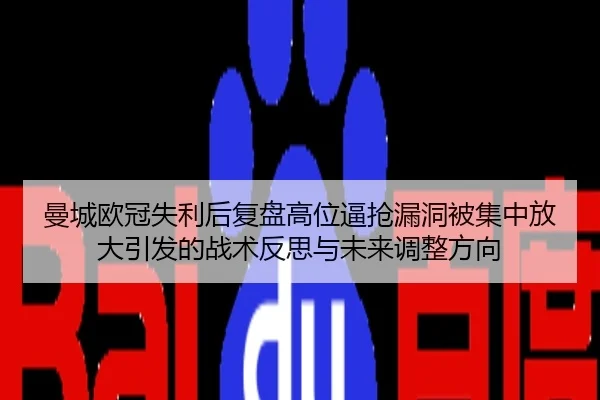 曼城欧冠失利后复盘高位逼抢漏洞被集中放大引发的战术反思与未来调整方向